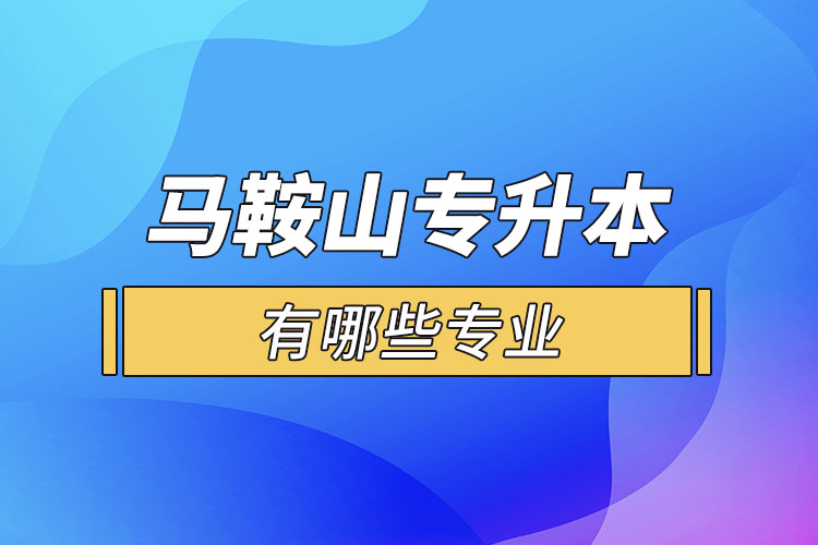馬鞍山專升本有哪些專業(yè)可以選擇？