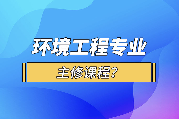 環(huán)境工程專業(yè)主修課程？