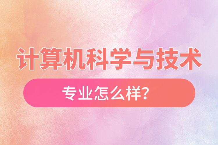 計(jì)算機(jī)科學(xué)與技術(shù)專(zhuān)業(yè)怎么樣？