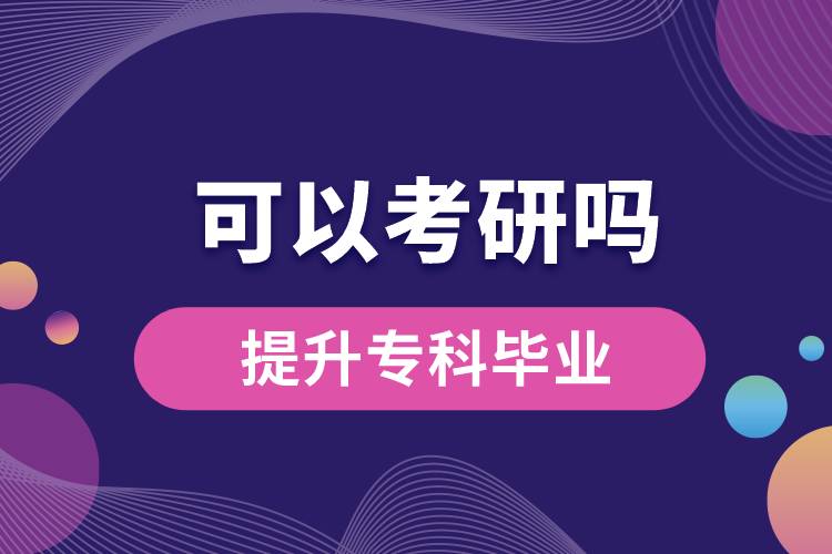 學(xué)歷提升專科畢業(yè)可以考研嗎？