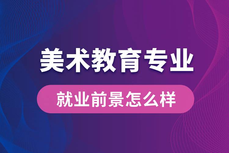 美術(shù)教育專業(yè)就業(yè)后畢業(yè)前景怎么樣？