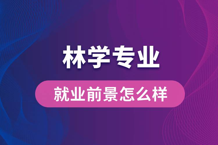 林學(xué)專業(yè)畢業(yè)后就業(yè)前景怎么樣？