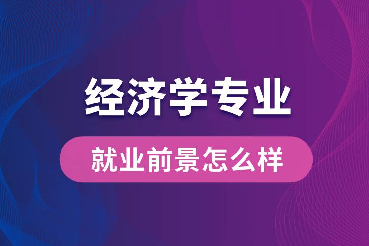 經(jīng)濟(jì)學(xué)專業(yè)畢業(yè)后就業(yè)前景怎么樣？