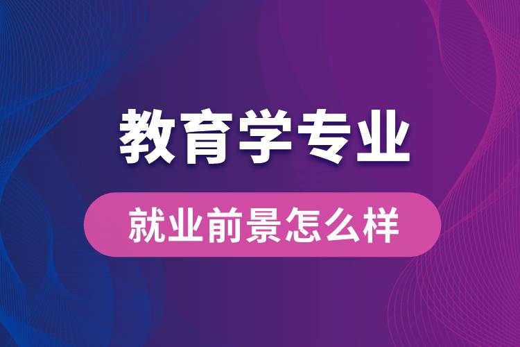 教育學(xué)專業(yè)畢業(yè)后就業(yè)前景怎么樣？