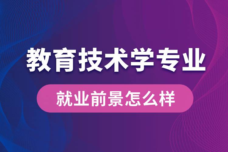 教育技術(shù)學(xué)專業(yè)畢業(yè)后就業(yè)前景怎么樣？