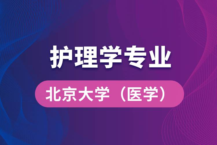 北京大學(xué)（醫(yī)學(xué)）護理學(xué)專業(yè)