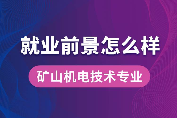 礦山機(jī)電技術(shù)專業(yè)畢業(yè)后就業(yè)前景怎么樣？