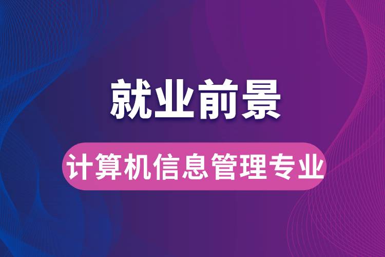 計算機信息管理專業(yè)畢業(yè)后就業(yè)前景怎么樣？