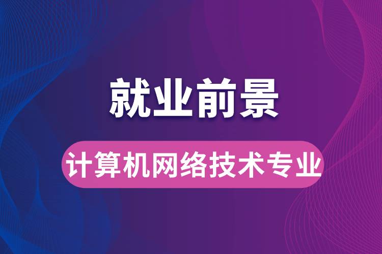 計(jì)算機(jī)網(wǎng)絡(luò)技術(shù)專業(yè)畢業(yè)后就業(yè)前景怎么樣？