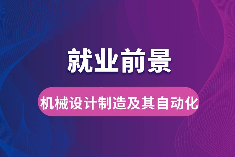 機(jī)械設(shè)計(jì)制造及其自動(dòng)化專業(yè)畢業(yè)后就業(yè)前景怎么樣？