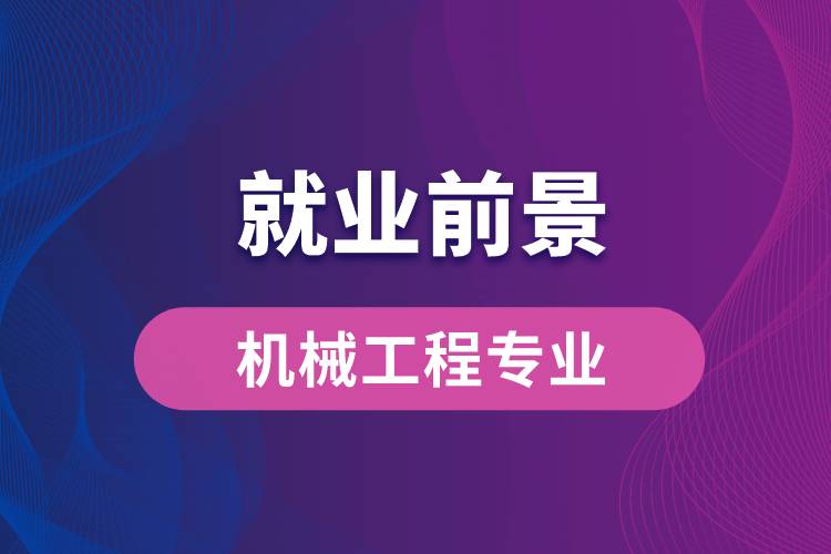 機(jī)械工程專業(yè)畢業(yè)后就業(yè)前景怎么樣？