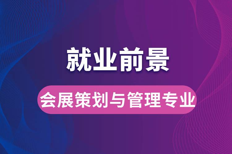 會(huì)展策劃與管理專(zhuān)業(yè)畢業(yè)后就業(yè)前景怎么樣？