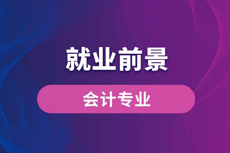 會(huì)計(jì)專業(yè)畢業(yè)后就業(yè)前景怎么樣？