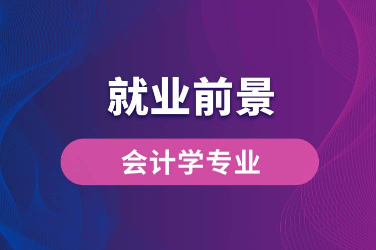 會(huì)計(jì)學(xué)專(zhuān)業(yè)畢業(yè)后就業(yè)前景怎么樣？