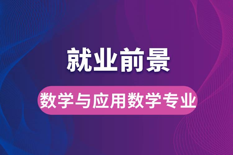 數(shù)學(xué)與應(yīng)用數(shù)學(xué)專業(yè)畢業(yè)后就業(yè)前景怎么樣？