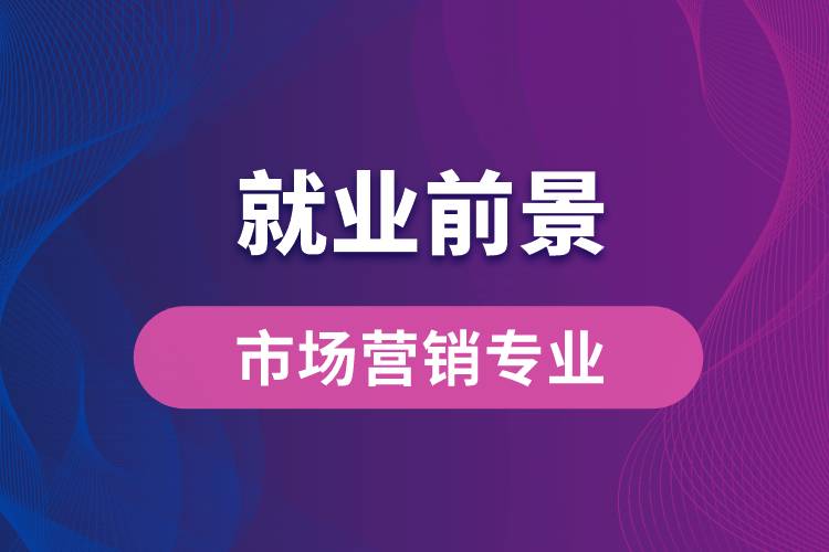 市場營銷專業(yè)畢業(yè)后就業(yè)前景怎么樣？