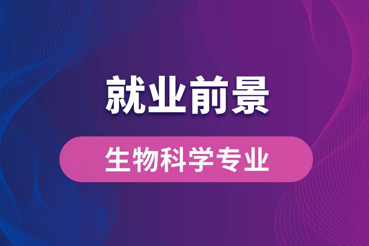 生物科學(xué)專業(yè)畢業(yè)后就業(yè)前景怎么樣？