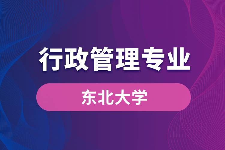 東北大學行政管理專業(yè)怎么樣？