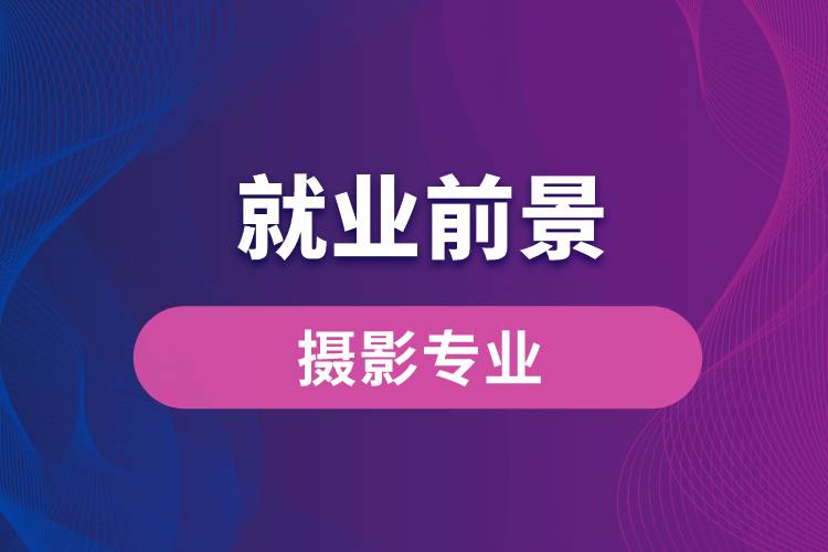攝影專業(yè)畢業(yè)后就業(yè)前景怎么樣？