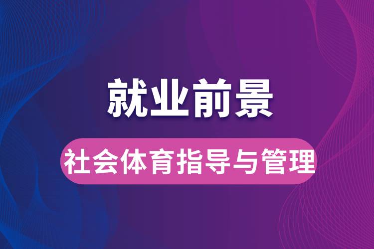 社會體育指導(dǎo)與管理專業(yè)畢業(yè)后就業(yè)前景怎么樣？