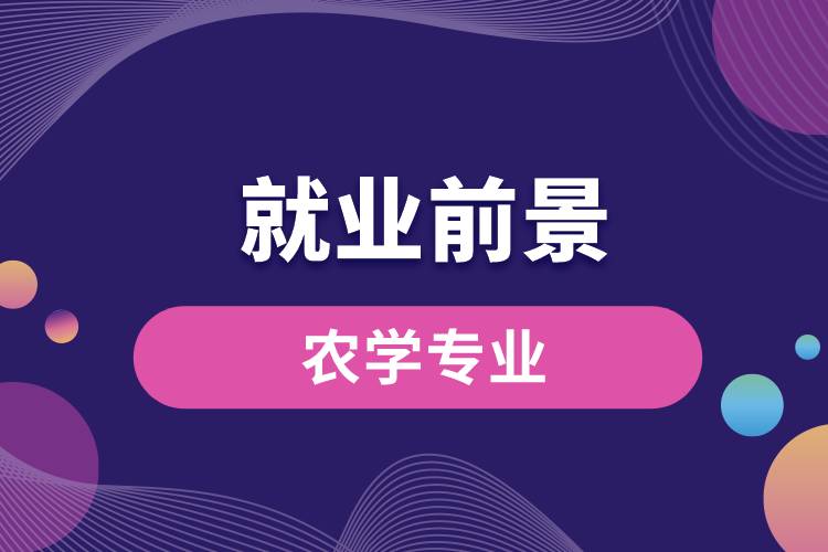 農(nóng)學(xué)專業(yè)畢業(yè)后就業(yè)前景怎么樣？