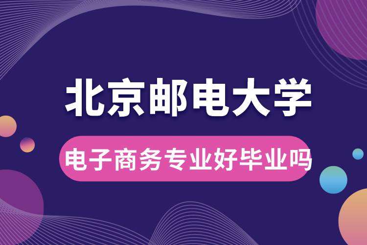 北京郵電大學電子商務專業(yè)好畢業(yè)嗎？
