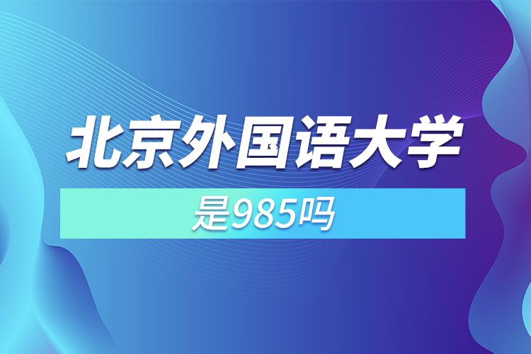 北京外國(guó)語(yǔ)大學(xué)是211或985嗎