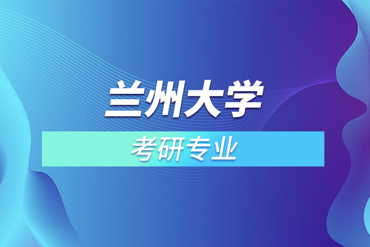 蘭州大學(xué)考研專業(yè)有哪些？