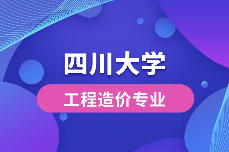 四川大學(xué)工程造價(jià)專業(yè)怎么樣？