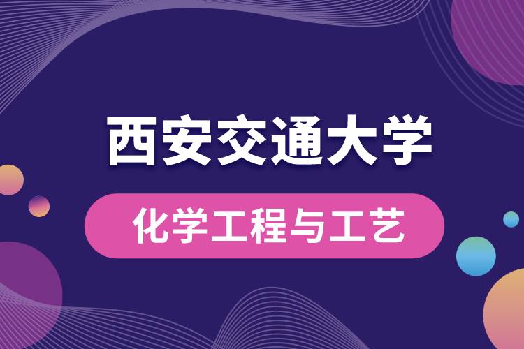 西安交通大學化學工程與工藝專業(yè)怎么樣