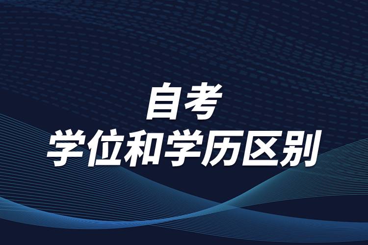 有關(guān)自考學(xué)位和學(xué)歷區(qū)別，怎么順利取得學(xué)位？