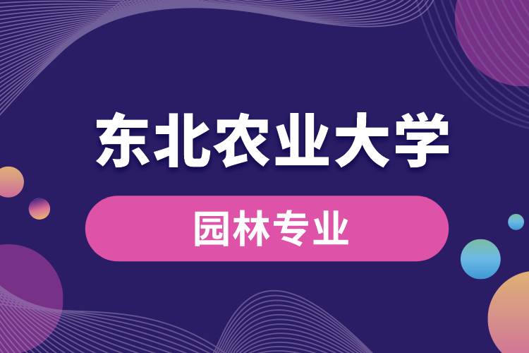 東北農(nóng)業(yè)大學(xué)園林專業(yè)怎么樣？