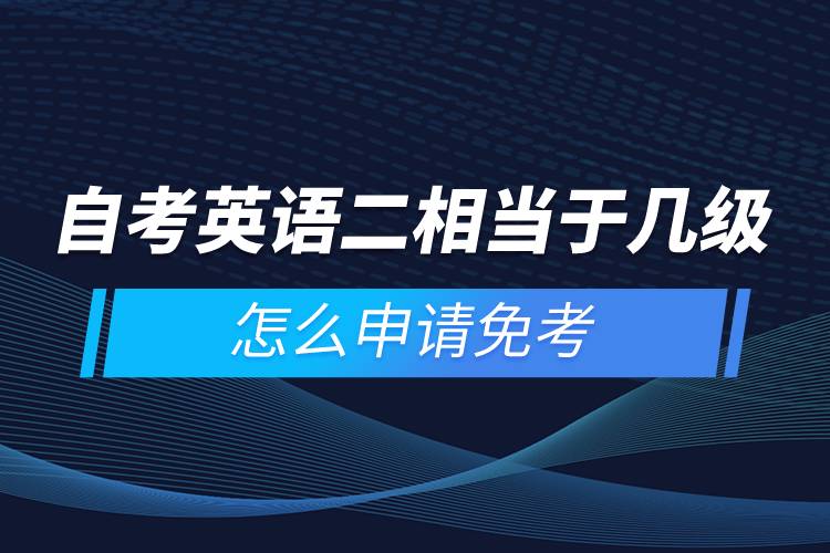 自考英語(yǔ)二相當(dāng)于幾級(jí)，怎么申請(qǐng)免考