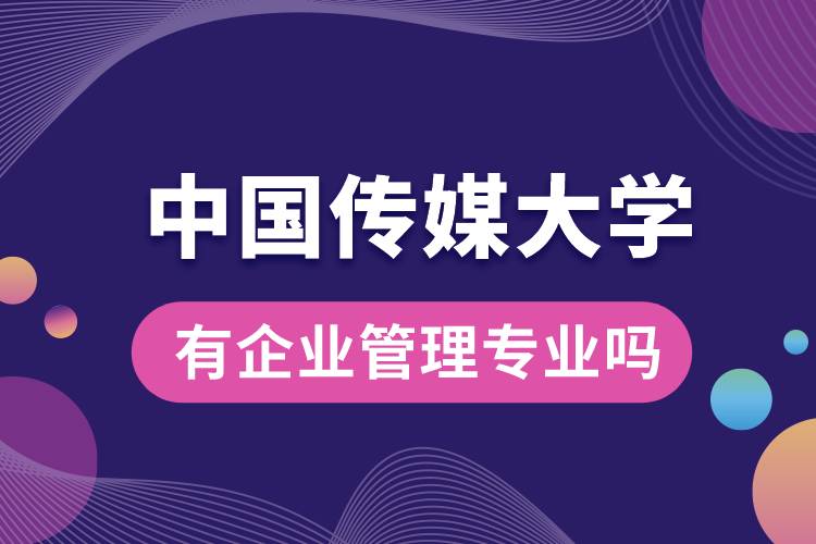 中國傳媒大學(xué)有企業(yè)管理專業(yè)嗎？