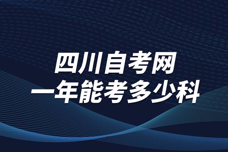 四川自考網(wǎng)一年能考多少科？