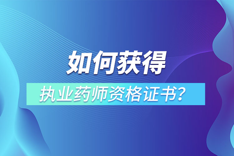 如何獲得執(zhí)業(yè)藥師資格證書？