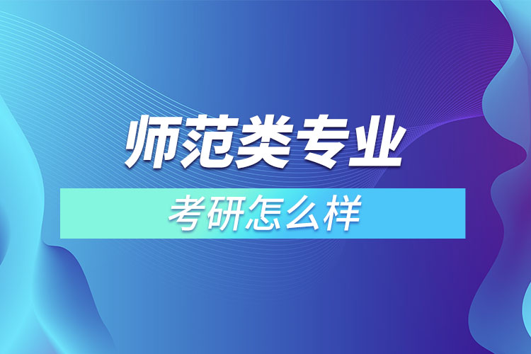 師范類專業(yè)考研怎么樣？