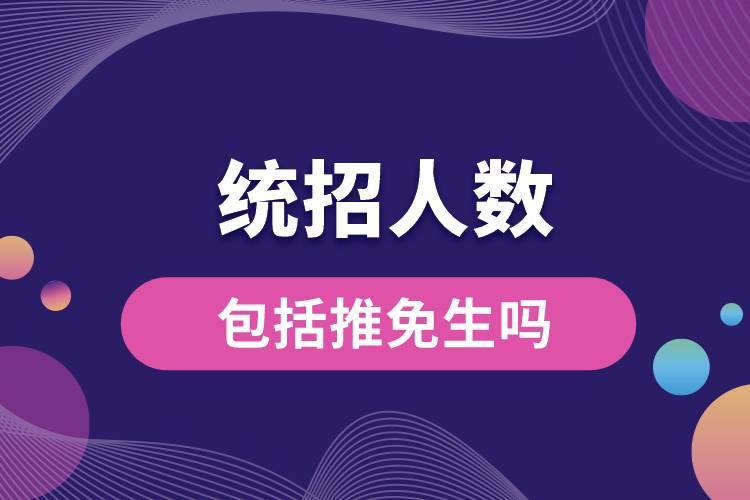 統(tǒng)招人數包括推免生嗎