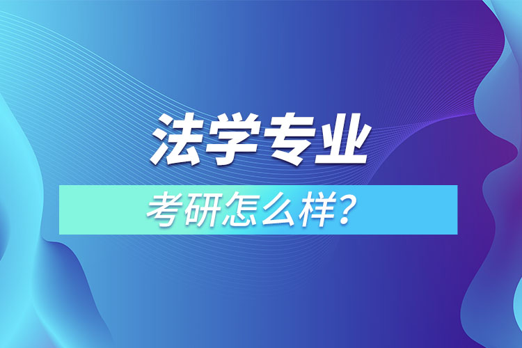 法學(xué)專業(yè)研究生怎么樣？