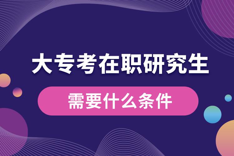 大專考在職研究生需要什么條件