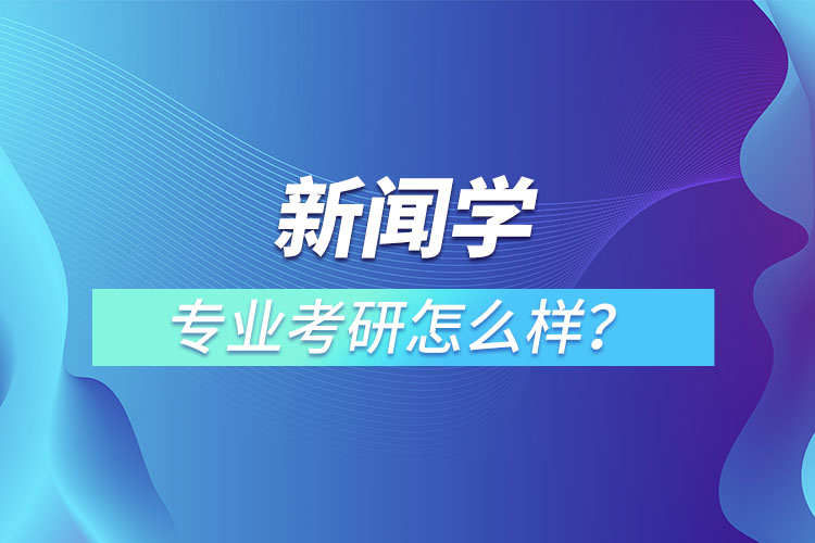 新聞學專業(yè)考研怎么樣？