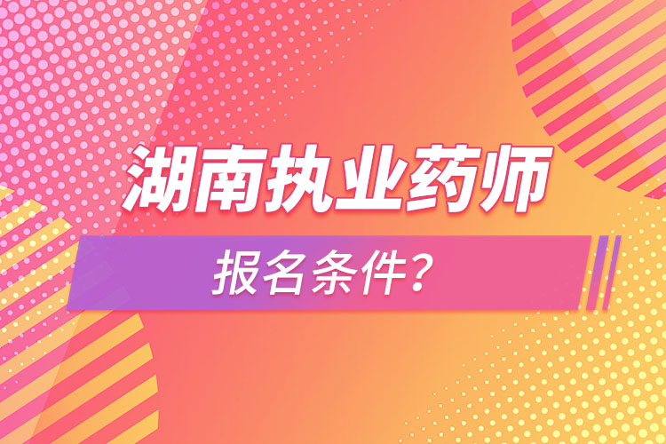 湖南執(zhí)業(yè)藥師報(bào)名條件？