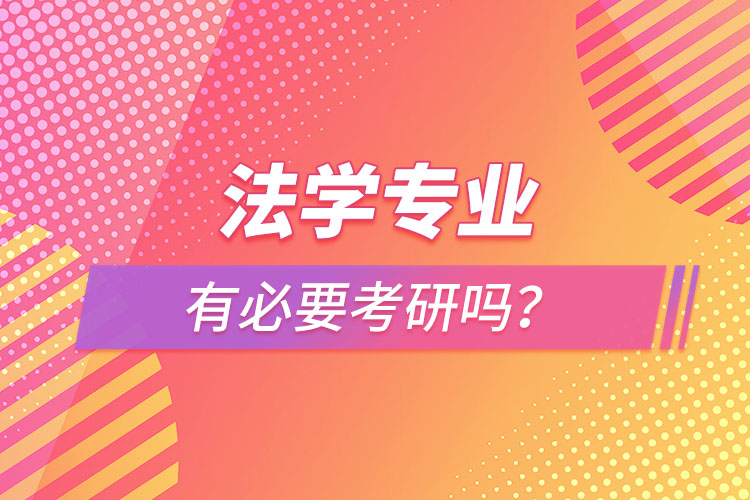 法學(xué)專業(yè)有必要考研嗎？