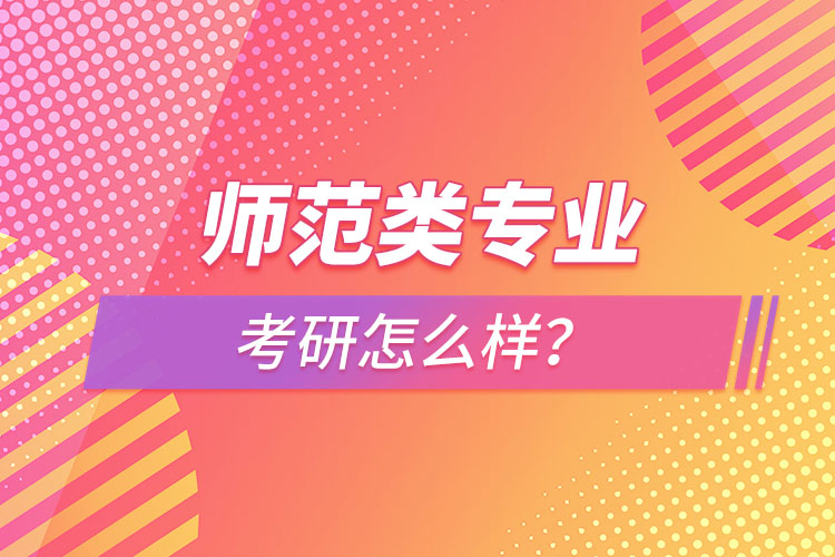 師范類專業(yè)考研怎么樣？