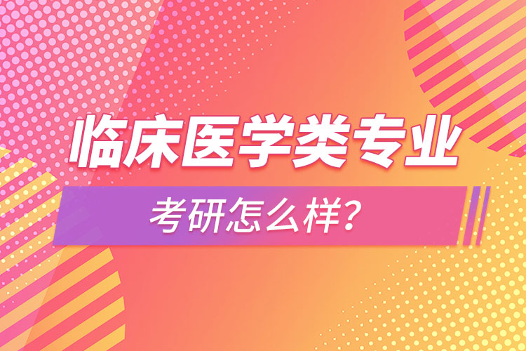 臨床醫(yī)學(xué)類專業(yè)考研怎么樣？