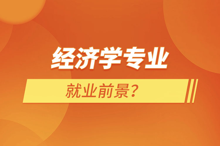 經(jīng)濟(jì)學(xué)專業(yè)就業(yè)前景？