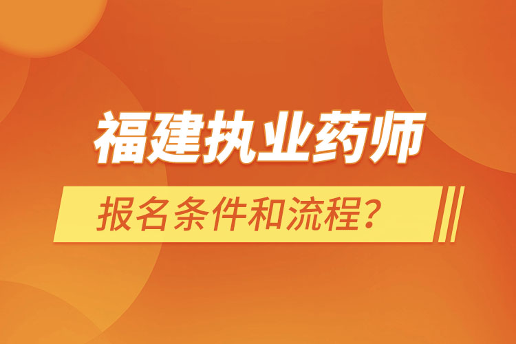 福建執(zhí)業(yè)藥師報名條件和流程？