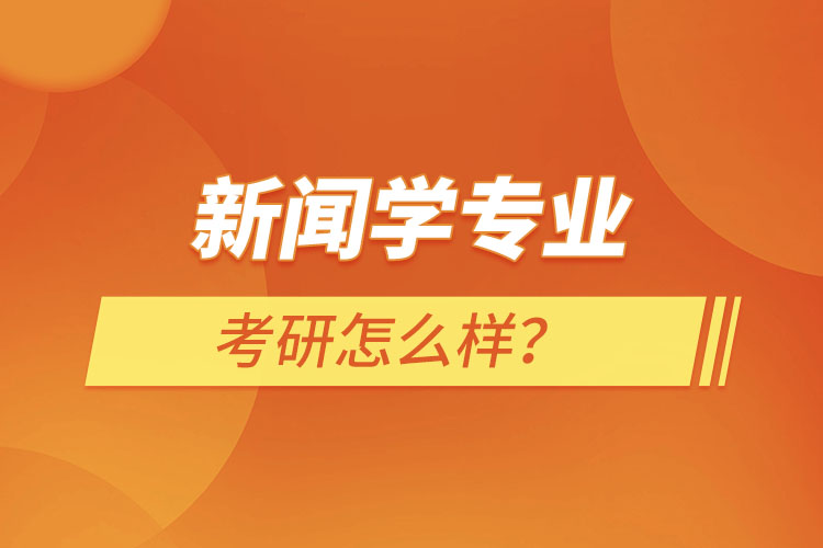 新聞學(xué)專業(yè)考研怎么樣？