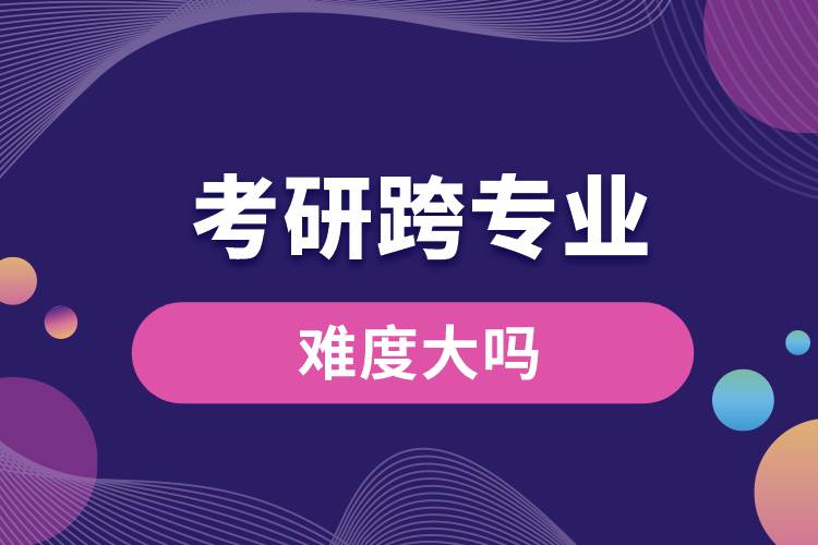 考研跨專(zhuān)業(yè)難度大嗎