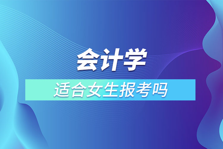 會計(jì)學(xué)適合女生報考嗎